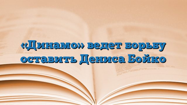 «Динамо» ведет борьбу оставить Дениса Бойко
