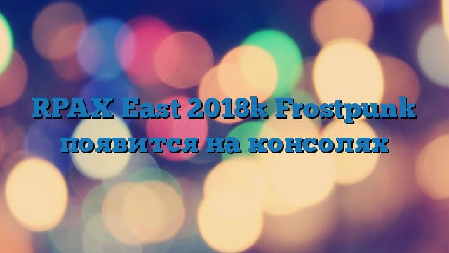 [PAX East 2018] Frostpunk появится на консолях