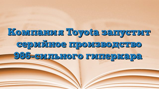 Компания Toyota запустит серийное производство 986-сильного гиперкара‍