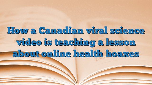 How a Canadian viral science video is teaching a lesson about online health hoaxes