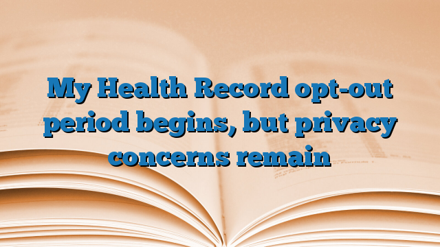 My Health Record opt-out period begins, but privacy concerns remain
