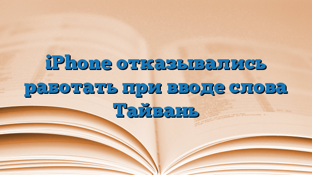 iPhone отказывались работать при вводе слова Тайвань