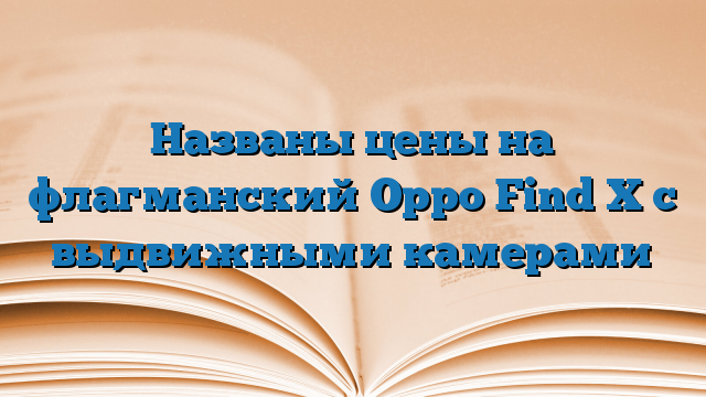 Названы цены на флагманский Oppo Find X с выдвижными камерами