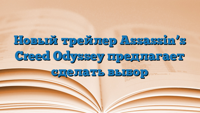 Новый трейлер Assassin’s Creed Odyssey предлагает сделать выбор