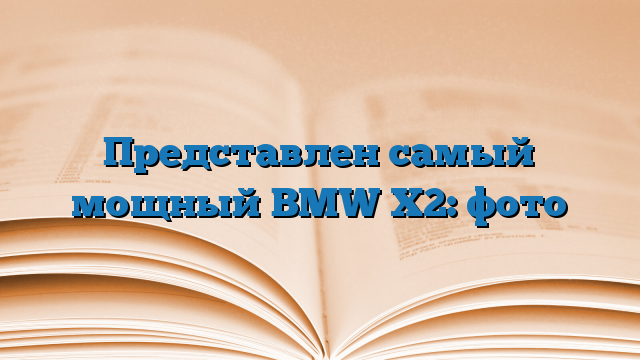 Представлен самый мощный BMW X2: фото