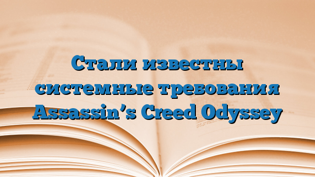 Стали известны системные требования Assassin’s Creed Odyssey