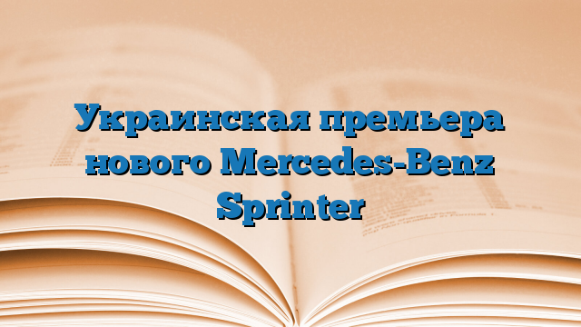 Украинская премьера нового Mercedes-Benz Sprinter