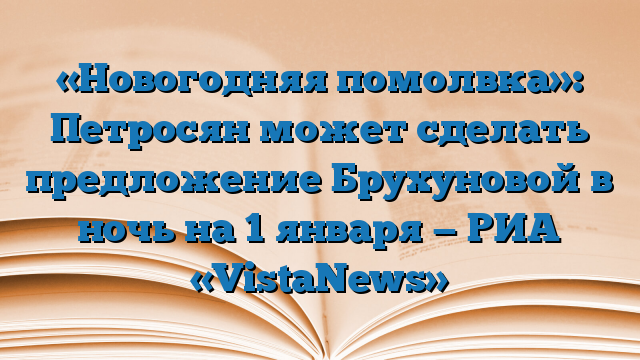 «Новогодняя помолвка»: Петросян может сделать предложение Брухуновой в ночь на 1 января — РИА «VistaNews»