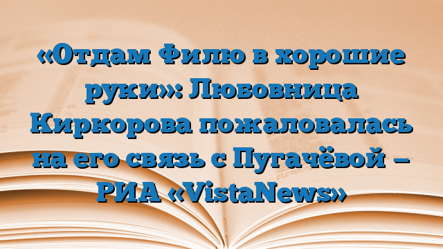 «Отдам Филю в хорошие руки»: Любовница Киркорова пожаловалась на его связь с Пугачёвой — РИА «VistaNews»