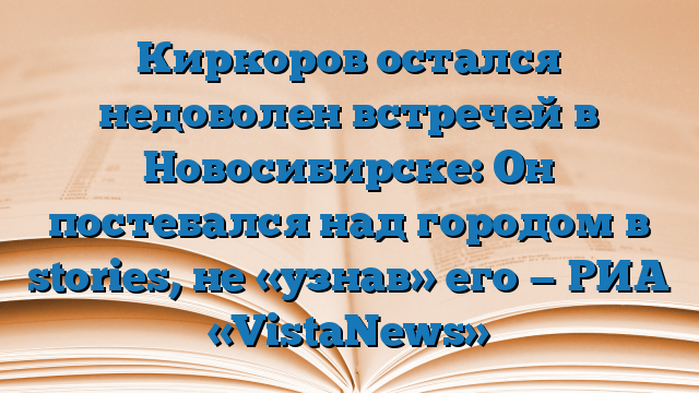 Киркоров остался недоволен встречей в Новосибирске: Он постебался над городом в stories, не «узнав» его — РИА «VistaNews»